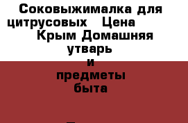 Соковыжималка для цитрусовых › Цена ­ 1 000 - Крым Домашняя утварь и предметы быта » Посуда и кухонные принадлежности   